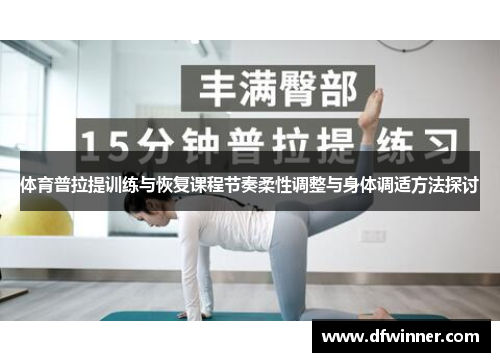 体育普拉提训练与恢复课程节奏柔性调整与身体调适方法探讨