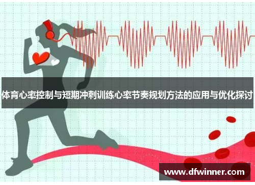 体育心率控制与短期冲刺训练心率节奏规划方法的应用与优化探讨