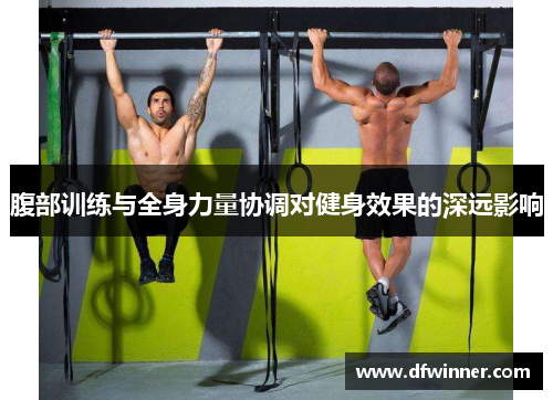 腹部训练与全身力量协调对健身效果的深远影响